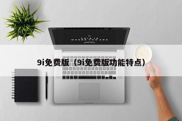 9i免费版(9i免费版功能特点)