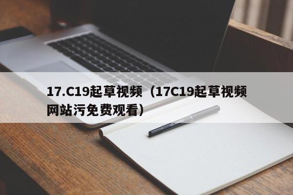 17.C19起草视频(17C19起草视频网站污免费观看)