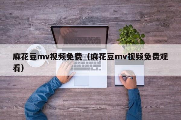 麻花豆mv视频免费(麻花豆mv视频免费观看)
