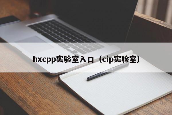 hxcpp实验室入口(cip实验室)