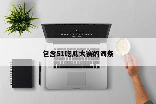 包含51吃瓜大赛的词条