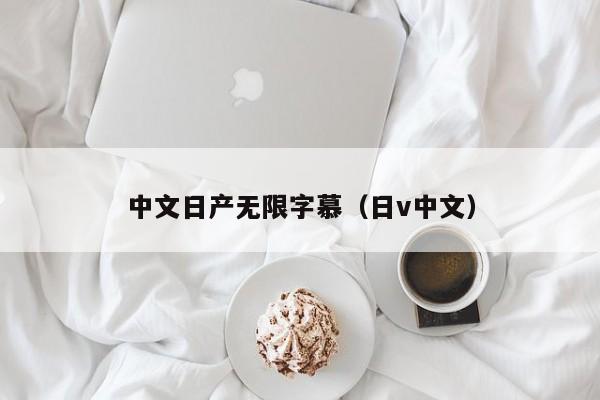 中文日产无限字慕(日v中文)