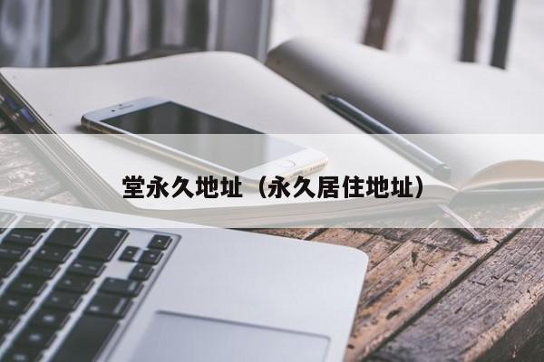 堂永久地址(永久居住地址)