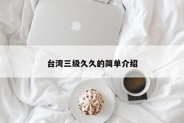 台湾三级久久的简单介绍
