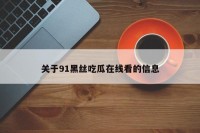 关于91黑丝吃瓜在线看的信息