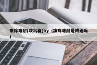瘙痒难耐(攻出轨)by（瘙痒难耐是成语吗）