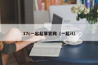 17c一起起草官网（一起it）