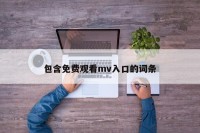 包含免费观看mv入口的词条