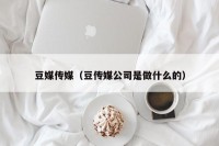 豆媒传媒（豆传媒公司是做什么的）