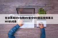 包含天美MV乌鸦MV星空MV蘑菇视频果冻MV的词条