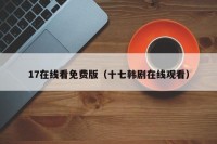 17在线看免费版（十七韩剧在线观看）