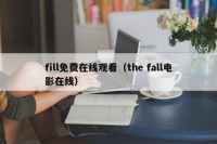 fill免费在线观看（the fall电影在线）