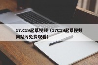 17.C19起草视频（17C19起草视频网站污免费观看）