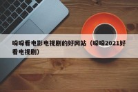 哚哚看电影电视剧的好网站（哚哚2021好看电视剧）