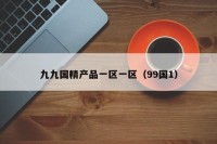 九九国精产品一区一区（99国1）
