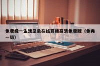 免费级一生活录象在线直播高清免费版（免弗一级）