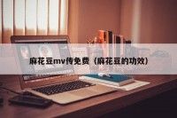 麻花豆mv传免费（麻花豆的功效）