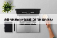 麻花传剧原创mv在线看（麻花剧团的演员）