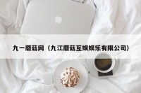 九一蘑菇网（九江蘑菇互娱娱乐有限公司）