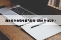 海角原创免费观看完整版（海角危情百科）