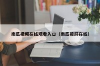 南瓜视频在线观看入口（南瓜视屏在线）