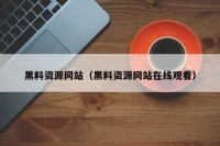 黑料资源网站（黑料资源网站在线观看）