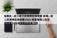 加勒比—区二区三区视频在线观看-欧美—区二区视频在线观看2022-欧亚视频二区在线观看18在线观看的简单介绍