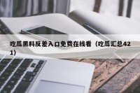 吃瓜黑料反差入口免费在线看（吃瓜汇总421）