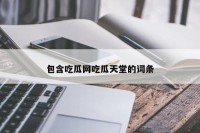包含吃瓜网吃瓜天堂的词条