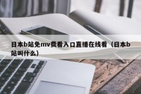 日本b站免mv费看入口直播在线看（日本b站叫什么）
