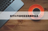 关于91今日吃瓜在线看的信息