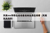 天美mv传奇在线观看视频免费在线看（天美天天传奇）